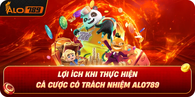 loi-ich-khi-thuc-hien-ca-cuoc-co-trach-nhiem-alo789
